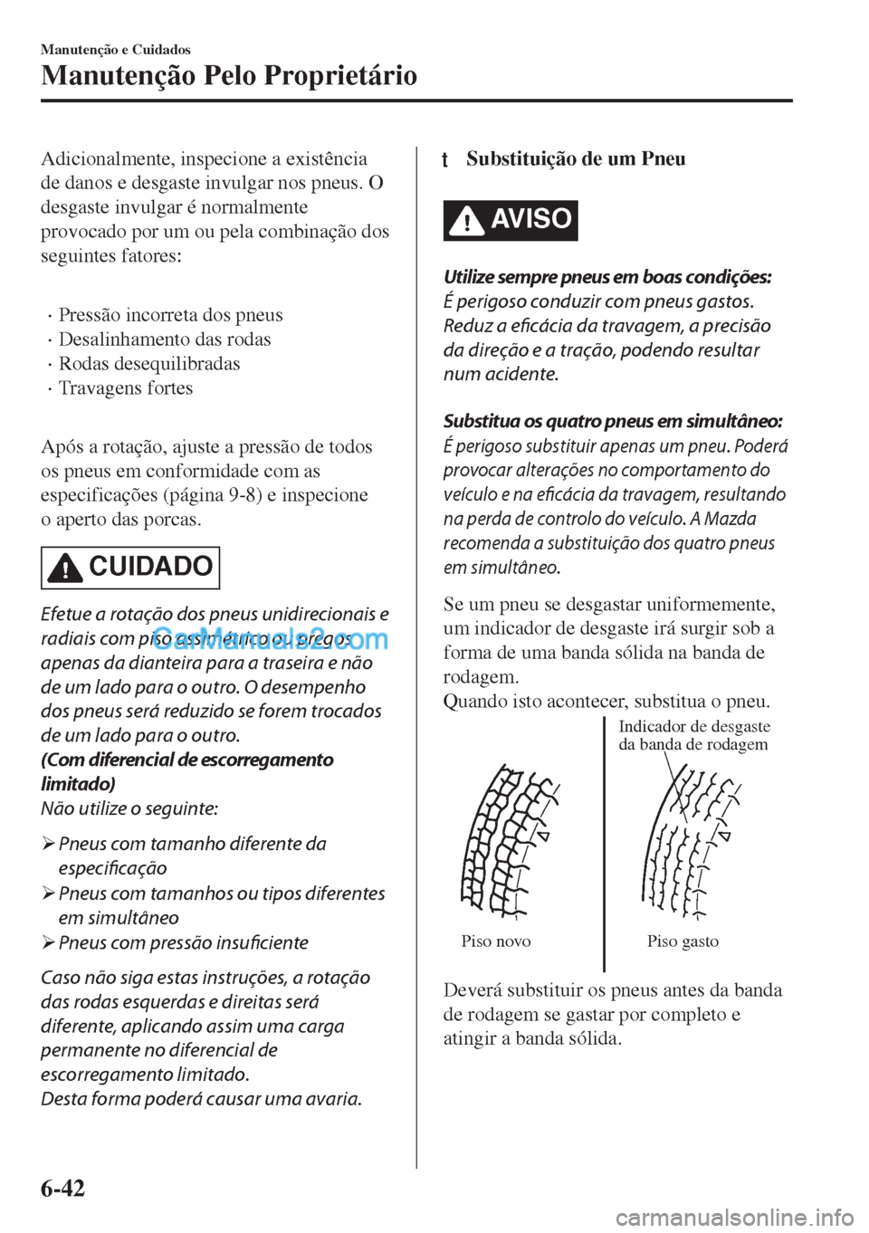 MAZDA MODEL MX-5 2018  Manual do proprietário (in Portuguese) Adicionalmente, inspecione a existência
de danos e desgaste invulgar nos pneus. O
desgaste invulgar é normalmente
provocado por um ou pela combinação dos
seguintes fatores:
 
•Pressão incorreta