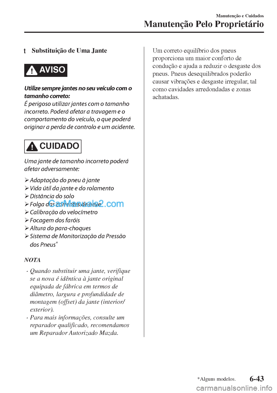 MAZDA MODEL MX-5 2018  Manual do proprietário (in Portuguese) tSubstituição de Uma Jante
AV I S O
Utilize sempre jantes no seu veículo com o
tamanho correto:
É perigoso utilizar jantes com o tamanho
incorreto. Poderá afetar a travagem e o
comportamento do v