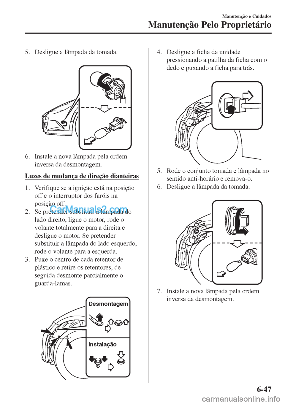 MAZDA MODEL MX-5 2018  Manual do proprietário (in Portuguese) 5. Desligue a lâmpada da tomada.
 
6. Instale a nova lâmpada pela ordem
inversa da desmontagem.
Luzes de mudança de direção dianteiras
1. Verifique se a ignição está na posição
off e o inter