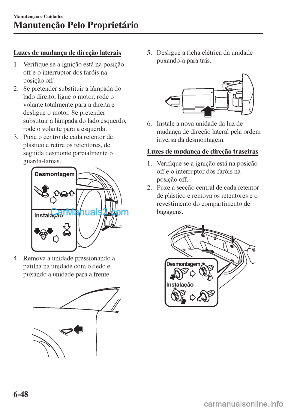 MAZDA MODEL MX-5 2018  Manual do proprietário (in Portuguese) Luzes de mudança de direção laterais
1. Verifique se a ignição está na posição
off e o interruptor dos faróis na
posição off.
2. Se pretender substituir a lâmpada do
lado direito, ligue o 