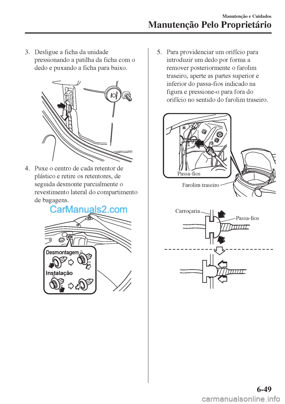 MAZDA MODEL MX-5 2018  Manual do proprietário (in Portuguese) 3. Desligue a ficha da unidade
pressionando a patilha da ficha com o
dedo e puxando a ficha para baixo.
 
4. Puxe o centro de cada retentor de
plástico e retire os retentores, de
seguida desmonte par