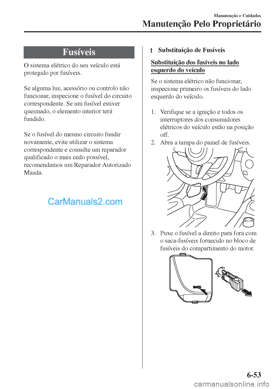 MAZDA MODEL MX-5 2018  Manual do proprietário (in Portuguese) Fusíveis
O sistema elétrico do seu veículo está
protegido por fusíveis.
 
Se alguma luz, acessório ou controlo não
funcionar, inspecione o fusível do circuito
correspondente. Se um fusível es