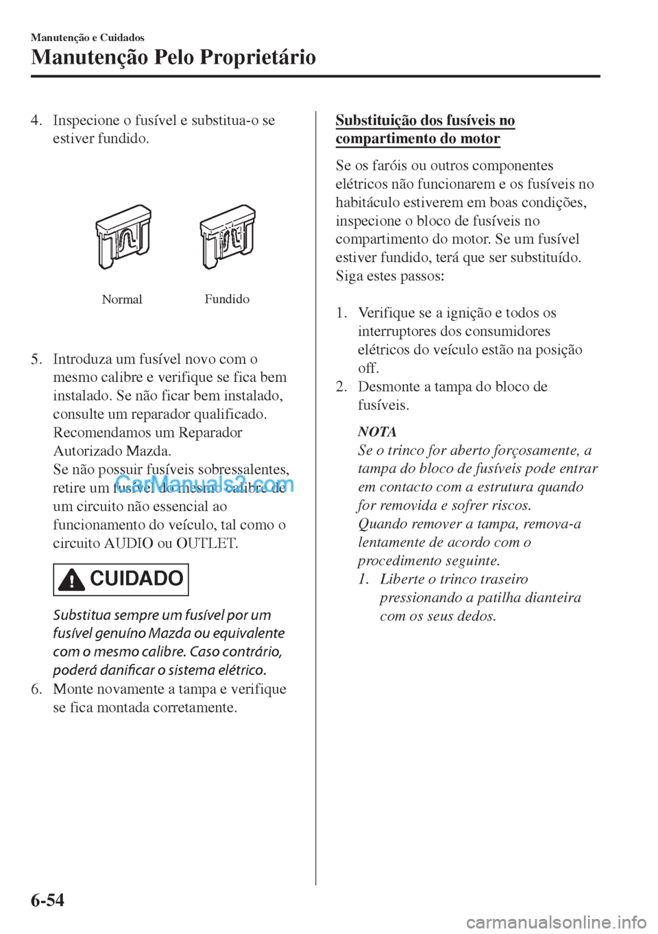 MAZDA MODEL MX-5 2018  Manual do proprietário (in Portuguese) 4. Inspecione o fusível e substitua-o se
estiver fundido.
NormalFundido
5. Introduza um fusível novo com o
mesmo calibre e verifique se fica bem
instalado. Se não ficar bem instalado,
consulte um r