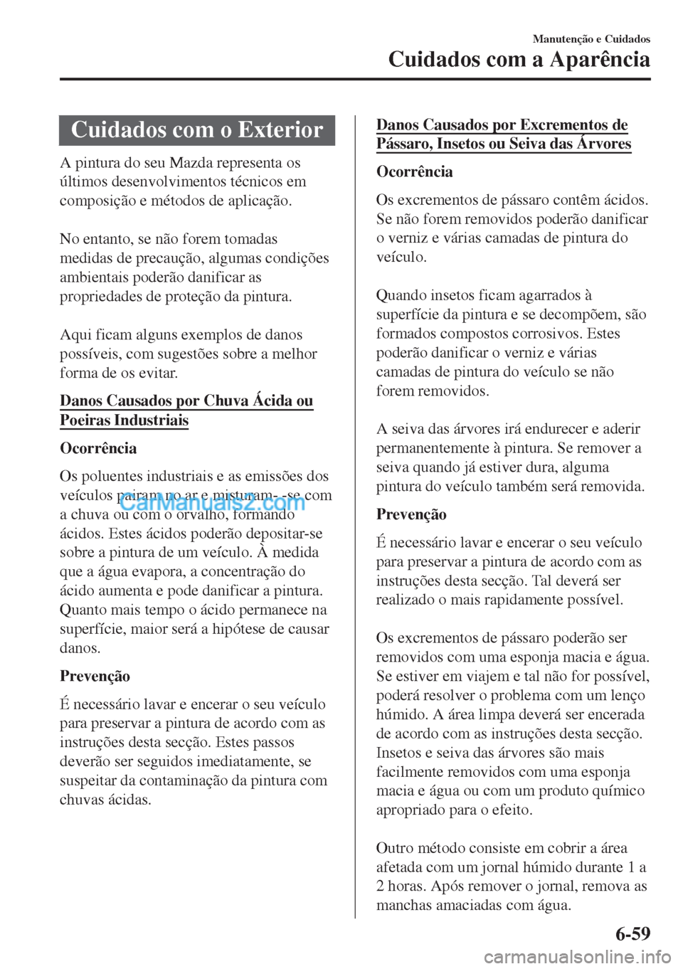 MAZDA MODEL MX-5 2018  Manual do proprietário (in Portuguese) Cuidados com o Exterior
A pintura do seu Mazda representa os
últimos desenvolvimentos técnicos em
composição e métodos de aplicação.
 
No entanto, se não forem tomadas
medidas de precaução, 