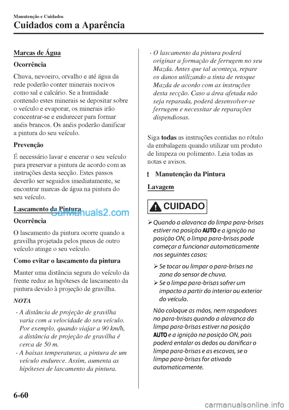 MAZDA MODEL MX-5 2018  Manual do proprietário (in Portuguese) Marcas de Água
Ocorrência
Chuva, nevoeiro, orvalho e até água da
rede poderão conter minerais nocivos
como sal e calcário. Se a humidade
contendo estes minerais se depositar sobre
o veículo e e