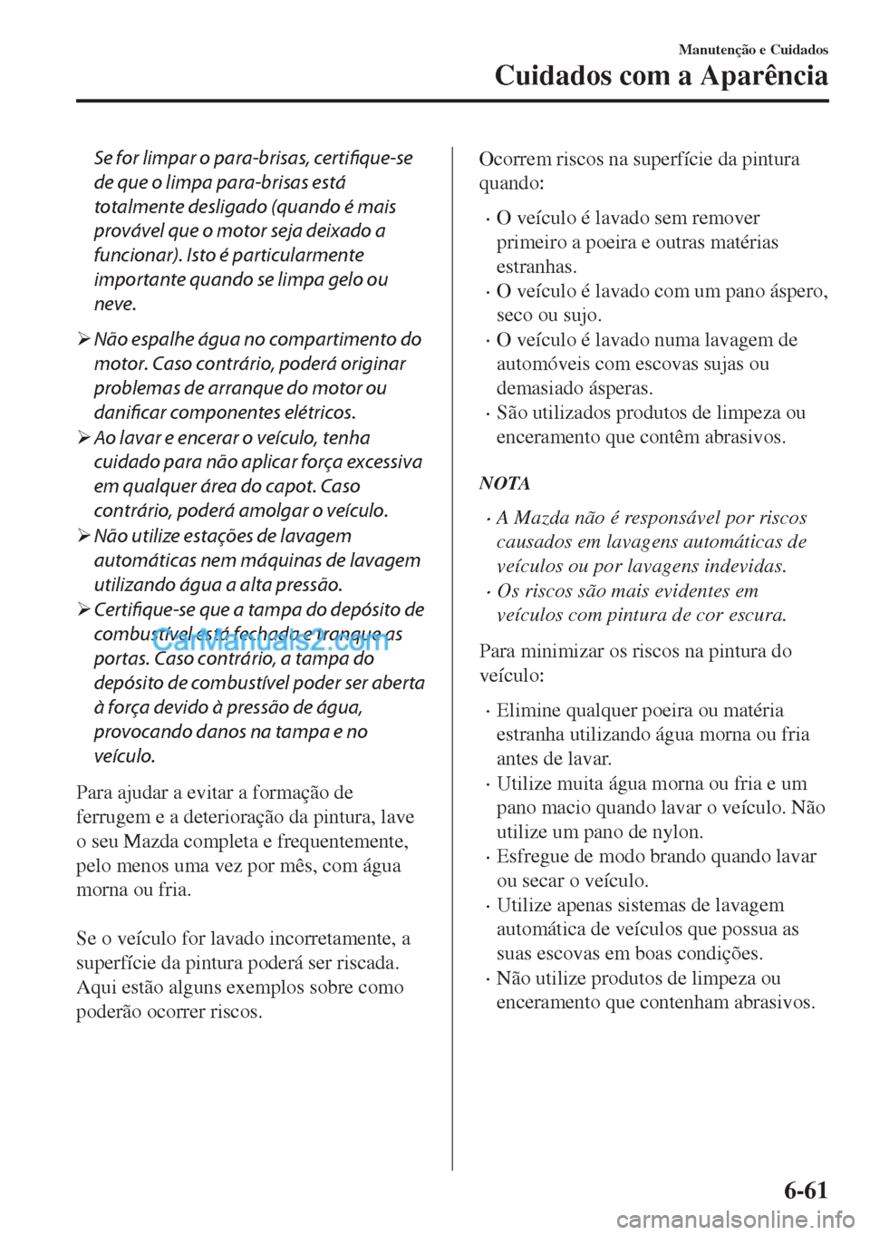 MAZDA MODEL MX-5 2018  Manual do proprietário (in Portuguese) Se for limpar o para-brisas, certifique-se
de que o limpa para-brisas está
totalmente desligado (quando é mais
provável que o motor seja deixado a
funcionar). Isto é particularmente
importante qua