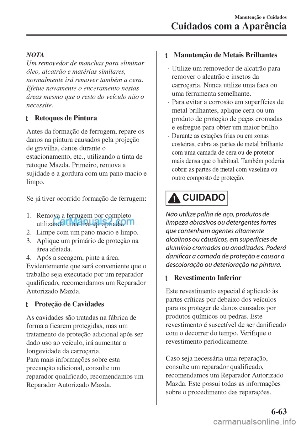 MAZDA MODEL MX-5 2018  Manual do proprietário (in Portuguese) NOTA
Um removedor de manchas para eliminar
óleo, alcatrão e matérias similares,
normalmente irá remover também a cera.
Efetue novamente o enceramento nestas
áreas mesmo que o resto do veículo n