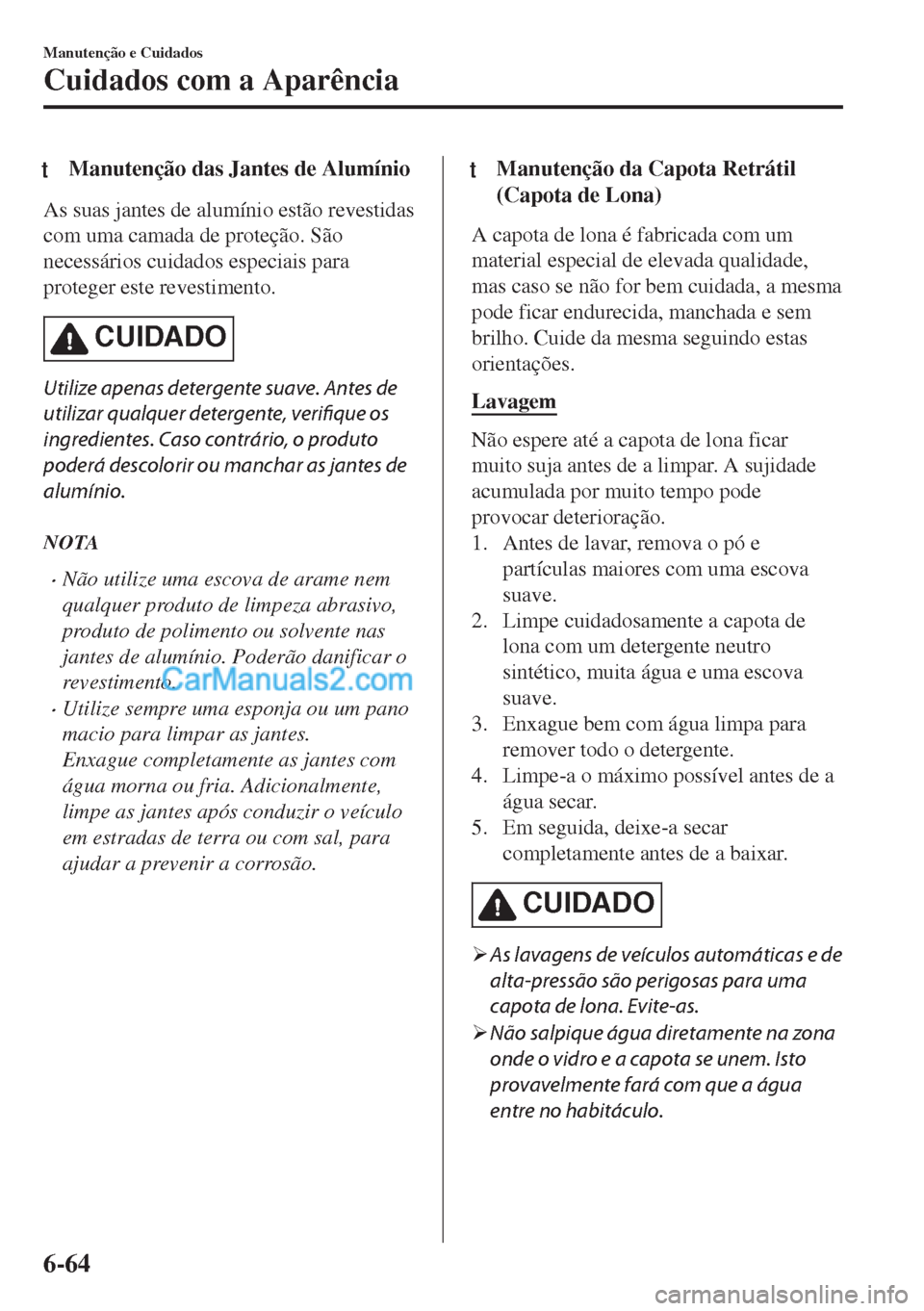 MAZDA MODEL MX-5 2018  Manual do proprietário (in Portuguese) tManutenção das Jantes de Alumínio
As suas jantes de alumínio estão revestidas
com uma camada de proteção. São
necessários cuidados especiais para
proteger este revestimento.
CUIDADO
Utilize 