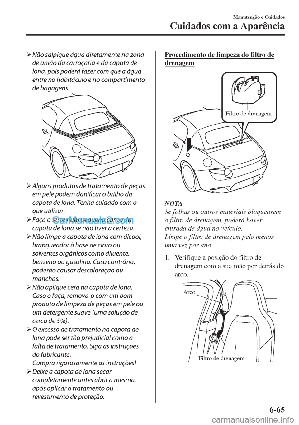 MAZDA MODEL MX-5 2018  Manual do proprietário (in Portuguese) �¾Não salpique água diretamente na zona
de união da carroçaria e da capota de
lona, pois poderá fazer com que a água
entre no habitáculo e no compartimento
de bagagens.
�¾Alguns produtos de t
