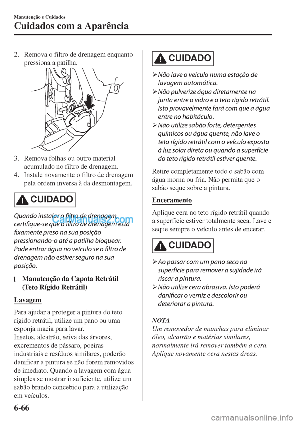 MAZDA MODEL MX-5 2018  Manual do proprietário (in Portuguese) 2. Remova o filtro de drenagem enquanto
pressiona a patilha.
3. Remova folhas ou outro material
acumulado no filtro de drenagem.
4. Instale novamente o filtro de drenagem
pela ordem inversa à da desm