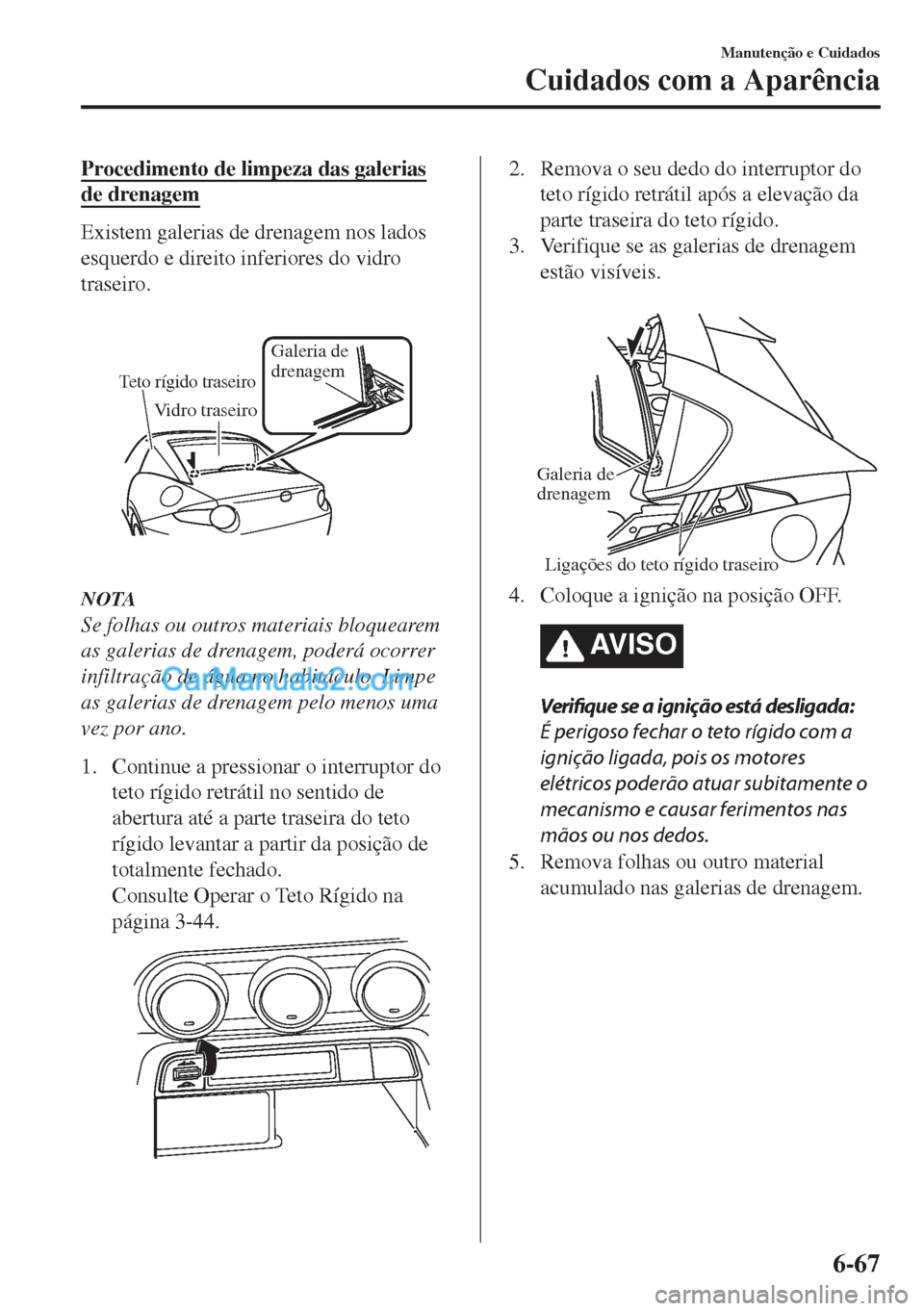 MAZDA MODEL MX-5 2018  Manual do proprietário (in Portuguese) Procedimento de limpeza das galerias
de drenagem
Existem galerias de drenagem nos lados
esquerdo e direito inferiores do vidro
traseiro.
Teto rígido traseiro
Galeria de 
drenagem 
Vidro traseiro
NOTA