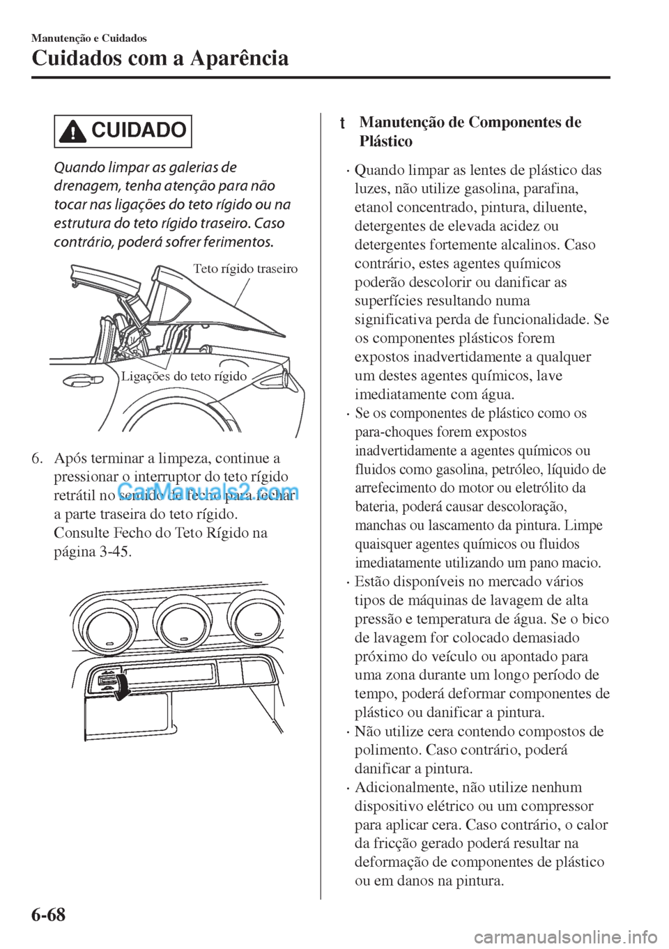 MAZDA MODEL MX-5 2018  Manual do proprietário (in Portuguese) CUIDADO
Quando limpar as galerias de
drenagem, tenha atenção para não
tocar nas ligações do teto rígido ou na
estrutura do teto rígido traseiro. Caso
contrário, poderá sofrer ferimentos.
Teto