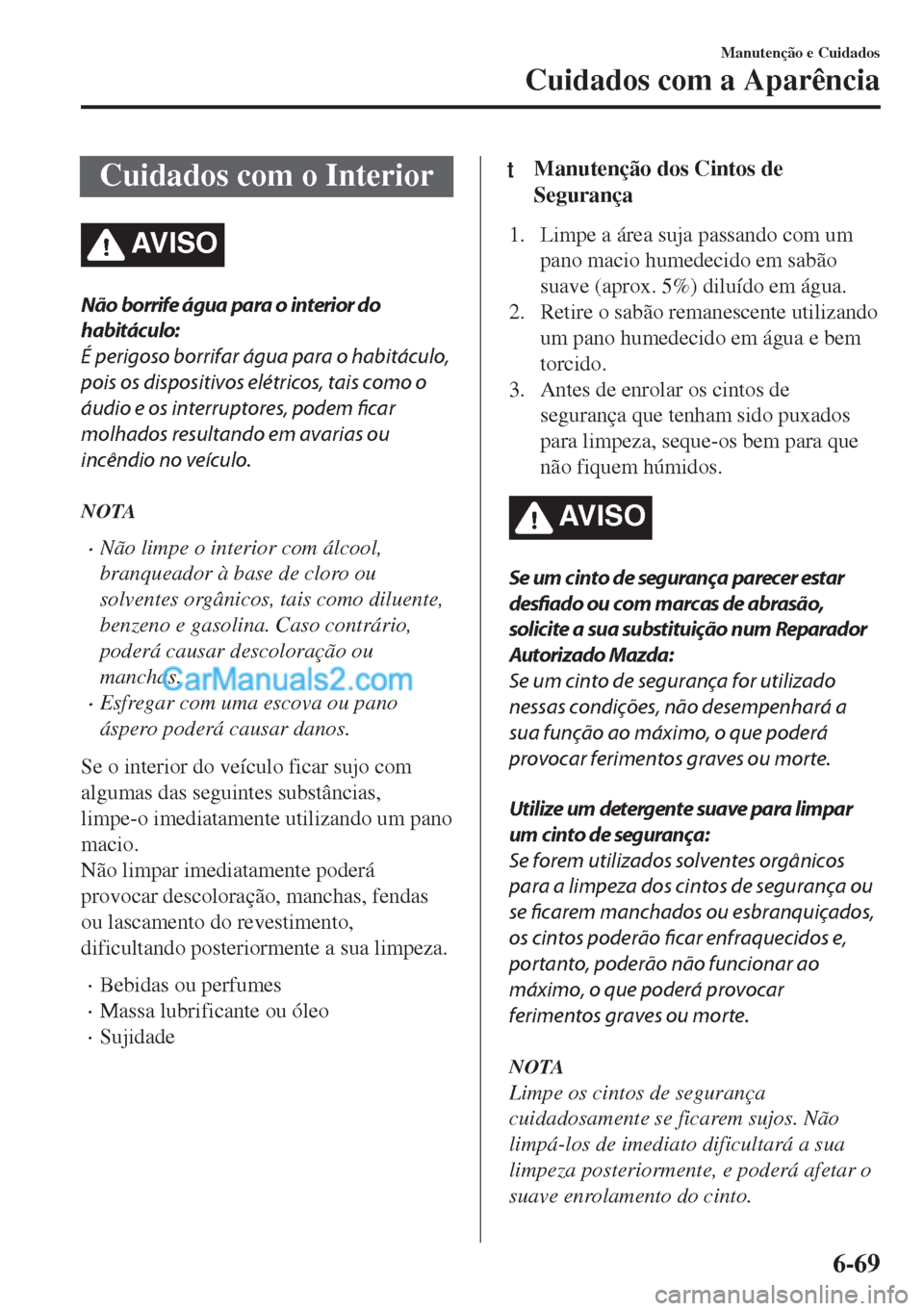 MAZDA MODEL MX-5 2018  Manual do proprietário (in Portuguese) Cuidados com o Interior
AV I S O
Não borrife água para o interior do
habitáculo:
É perigoso borrifar água para o habitáculo,
pois os dispositivos elétricos, tais como o
áudio e os interruptore