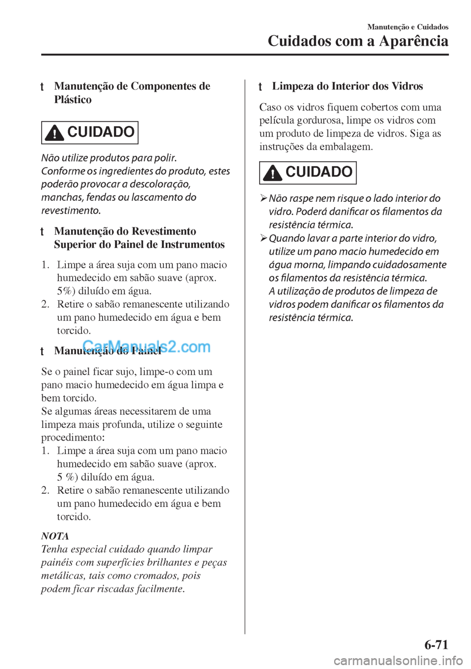 MAZDA MODEL MX-5 2018  Manual do proprietário (in Portuguese) tManutenção de Componentes de
Plástico
CUIDADO
Não utilize produtos para polir.
Conforme os ingredientes do produto, estes
poderão provocar a descoloração,
manchas, fendas ou lascamento do
reve
