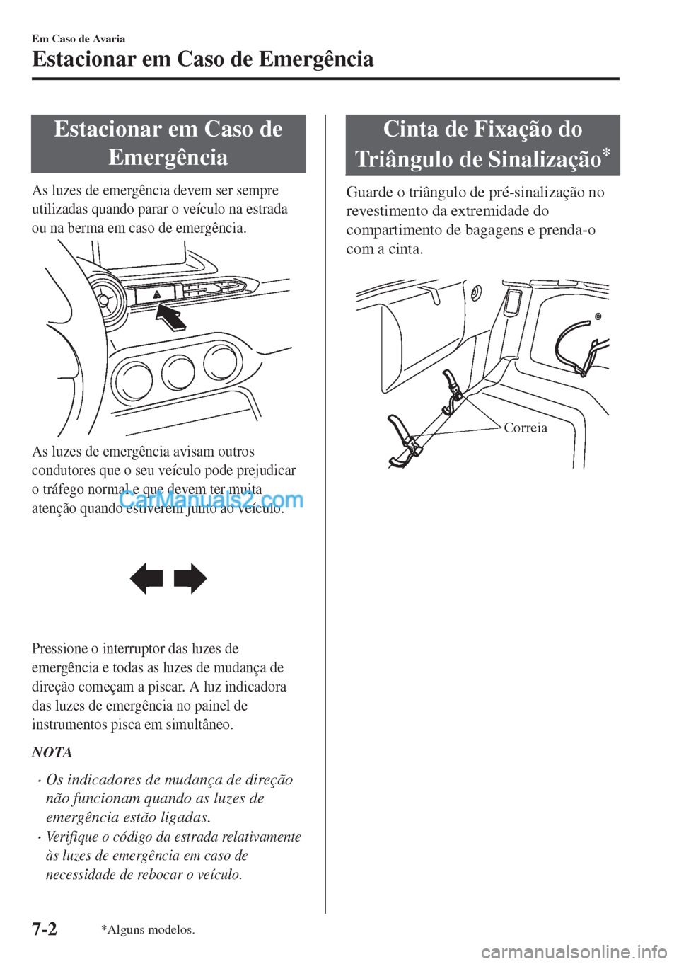 MAZDA MODEL MX-5 2018  Manual do proprietário (in Portuguese) Estacionar em Caso de
Emergência
As luzes de emergência devem ser sempre
utilizadas quando parar o veículo na estrada
ou na berma em caso de emergência.
As luzes de emergência avisam outros
condu
