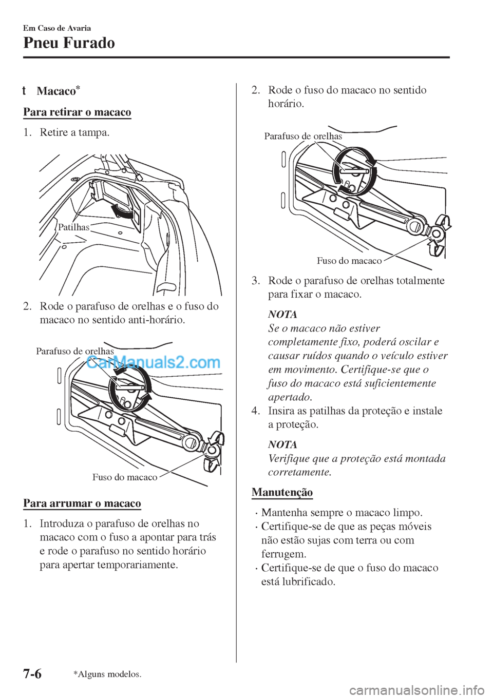 MAZDA MODEL MX-5 2018  Manual do proprietário (in Portuguese) tMacaco*
Para retirar o macaco
1. Retire a tampa.
 
Patilhas
2. Rode o parafuso de orelhas e o fuso do
macaco no sentido anti-horário.
 
Parafuso de orelhas
Fuso do macaco
Para arrumar o macaco
1. In