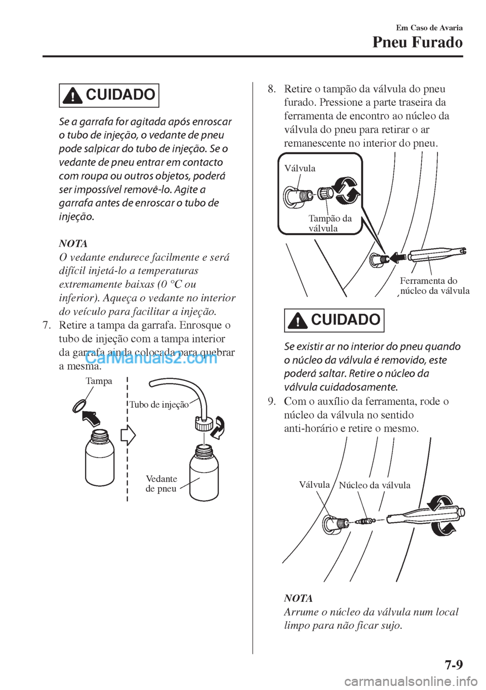 MAZDA MODEL MX-5 2018  Manual do proprietário (in Portuguese) CUIDADO
Se a garrafa for agitada após enroscar
o tubo de injeção, o vedante de pneu
pode salpicar do tubo de injeção. Se o
vedante de pneu entrar em contacto
com roupa ou outros objetos, poderá
