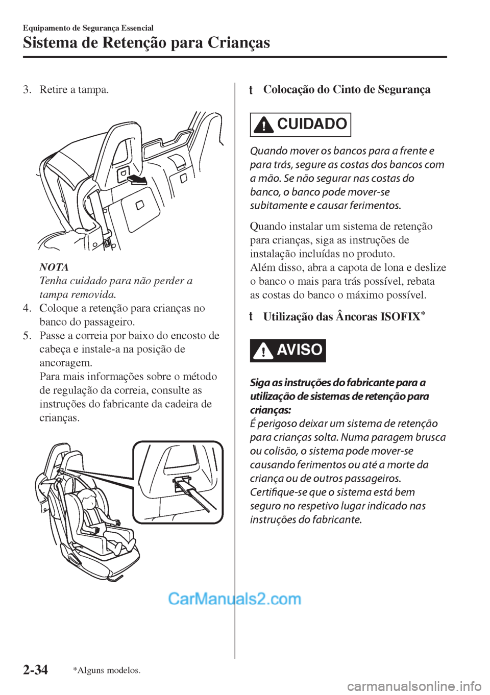 MAZDA MODEL MX-5 2018  Manual do proprietário (in Portuguese) 3. Retire a tampa.
 
NOTA
Tenha cuidado para não perder a
tampa removida.
4. Coloque a retenção para crianças no
banco do passageiro.
5. Passe a correia por baixo do encosto de
cabeça e instale-a