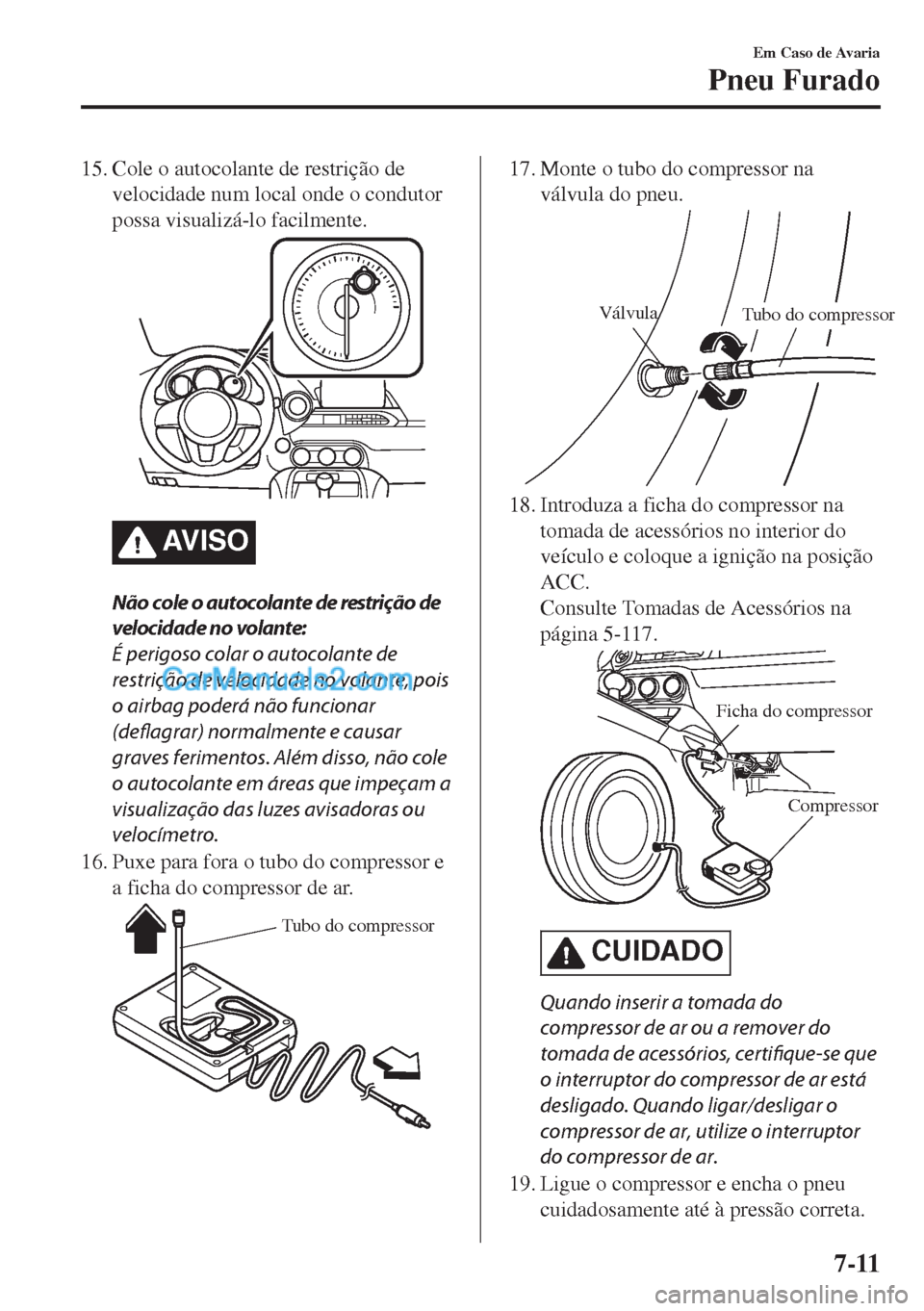 MAZDA MODEL MX-5 2018  Manual do proprietário (in Portuguese) 15. Cole o autocolante de restrição de
velocidade num local onde o condutor
possa visualizá-lo facilmente.
AV I S O
Não cole o autocolante de restrição de
velocidade no volante:
É perigoso cola