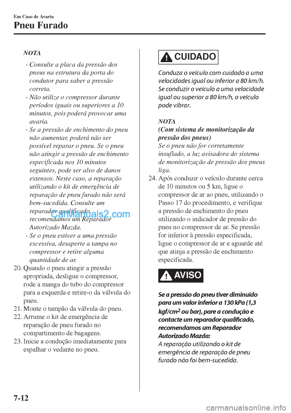 MAZDA MODEL MX-5 2018  Manual do proprietário (in Portuguese) NOTA
•Consulte a placa da pressão dos
pneus na estrutura da porta do
condutor para saber a pressão
correta.
•Não utilize o compressor durante
períodos iguais ou superiores a 10
minutos, pois p