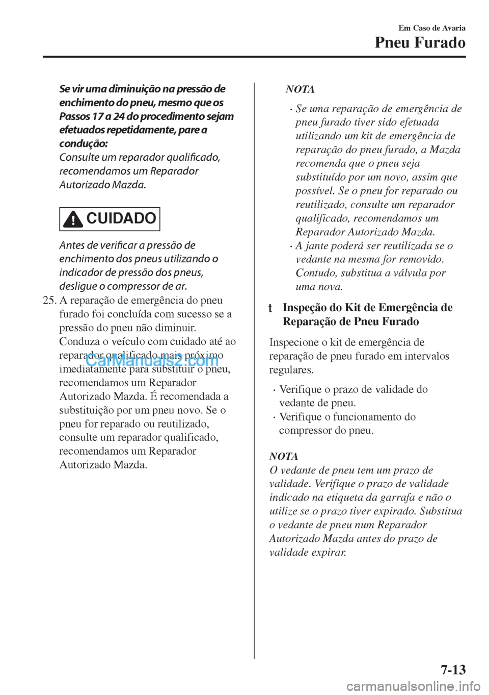MAZDA MODEL MX-5 2018  Manual do proprietário (in Portuguese) Se vir uma diminuição na pressão de
enchimento do pneu, mesmo que os
Passos 17 a 24 do procedimento sejam
efetuados repetidamente, pare a
condução:
Consulte um reparador qualificado,
recomendamos
