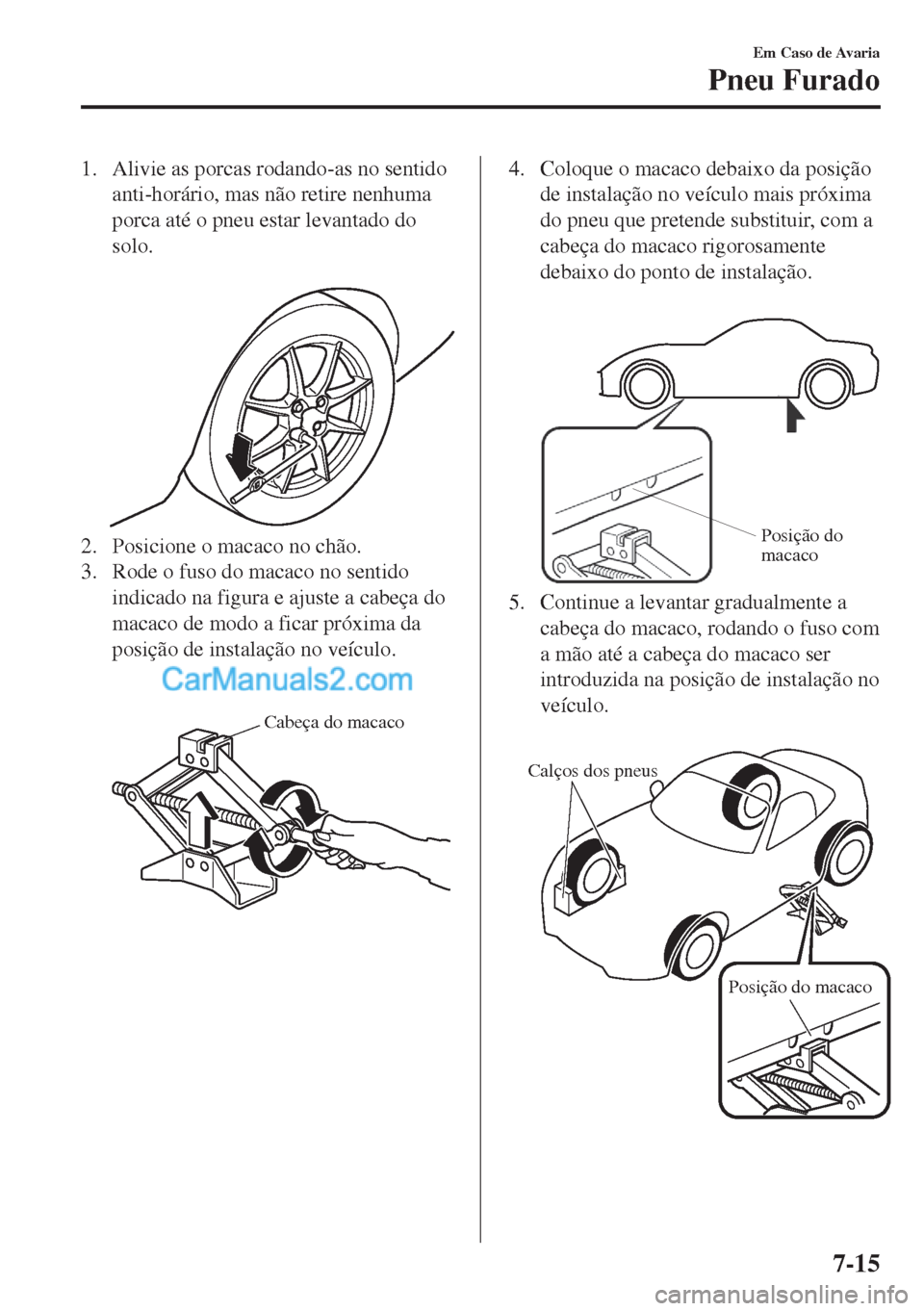 MAZDA MODEL MX-5 2018  Manual do proprietário (in Portuguese) 1. Alivie as porcas rodando-as no sentido
anti-horário, mas não retire nenhuma
porca até o pneu estar levantado do
solo.
 
2. Posicione o macaco no chão.
3. Rode o fuso do macaco no sentido
indica