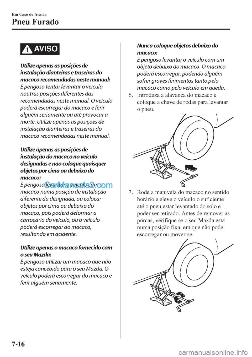 MAZDA MODEL MX-5 2018  Manual do proprietário (in Portuguese) AV I S O
Utilize apenas as posições de
instalação dianteiras e traseiras do
macaco recomendadas neste manual:
É perigoso tentar levantar o veículo
noutras posições diferentes das
recomendadas 