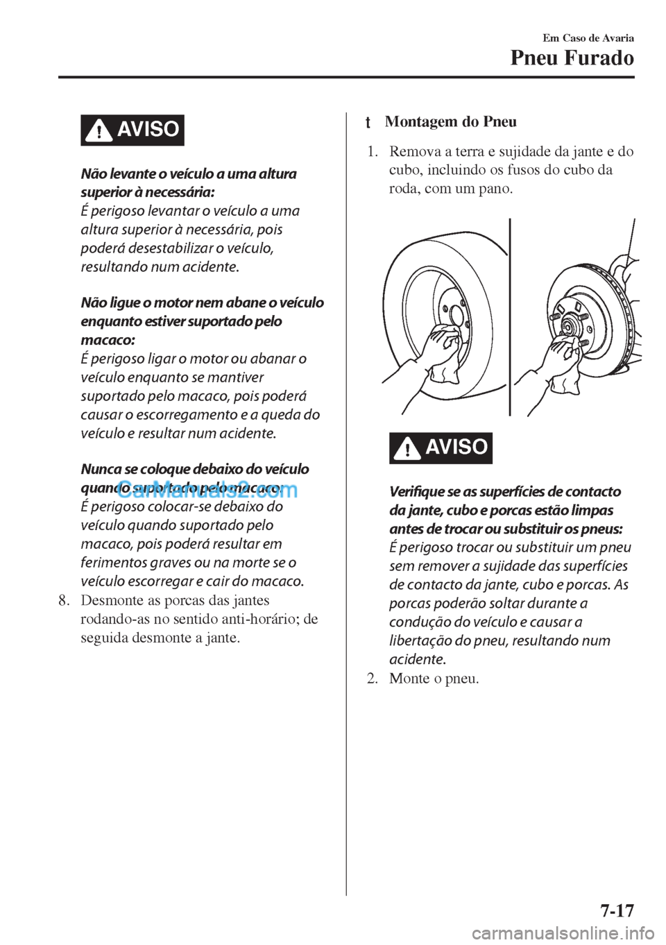 MAZDA MODEL MX-5 2018  Manual do proprietário (in Portuguese) AV I S O
Não levante o veículo a uma altura
superior à necessária:
É perigoso levantar o veículo a uma
altura superior à necessária, pois
poderá desestabilizar o veículo,
resultando num acid