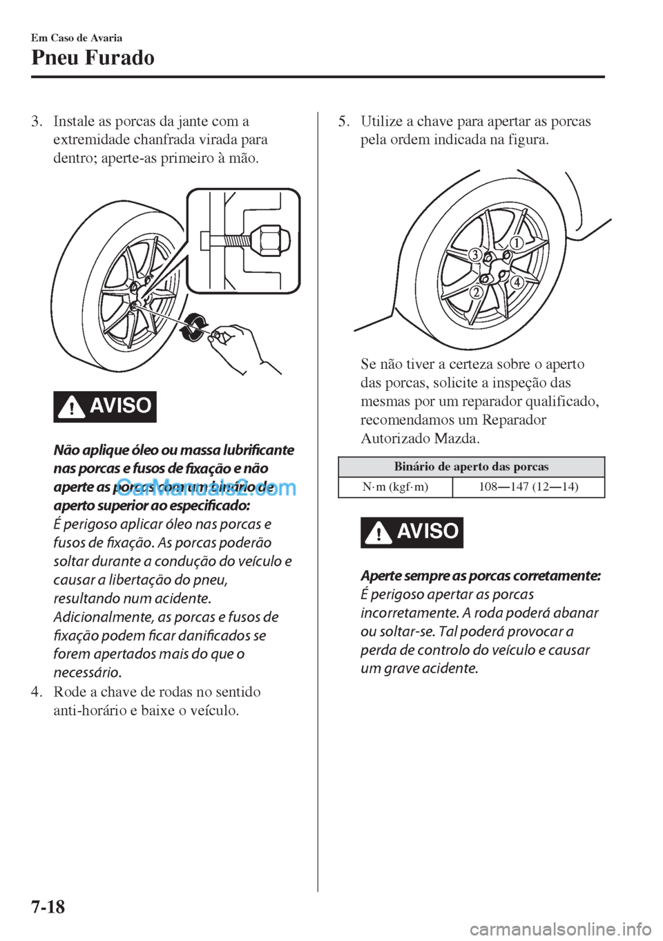 MAZDA MODEL MX-5 2018  Manual do proprietário (in Portuguese) 3. Instale as porcas da jante com a
extremidade chanfrada virada para
dentro; aperte-as primeiro à mão.
 
AV I S O
Não aplique óleo ou massa lubrificante
nas porcas e fusos de 
fixação e não
ap