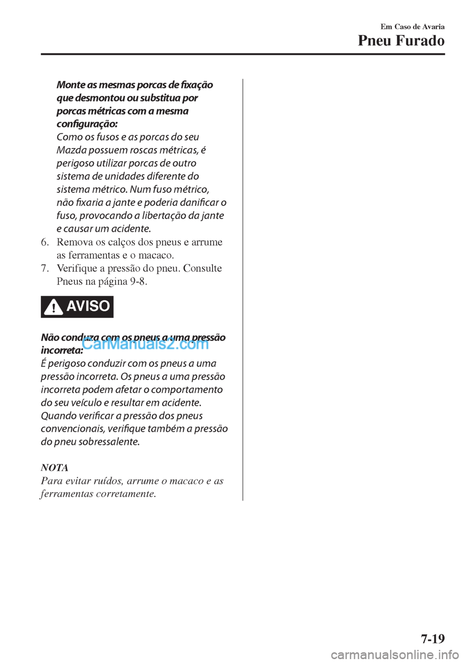 MAZDA MODEL MX-5 2018  Manual do proprietário (in Portuguese) Monte as mesmas porcas de fixação
que desmontou ou substitua por
porcas métricas com a mesma
configuração:
Como os fusos e as porcas do seu
Mazda possuem roscas métricas, é
perigoso utilizar po