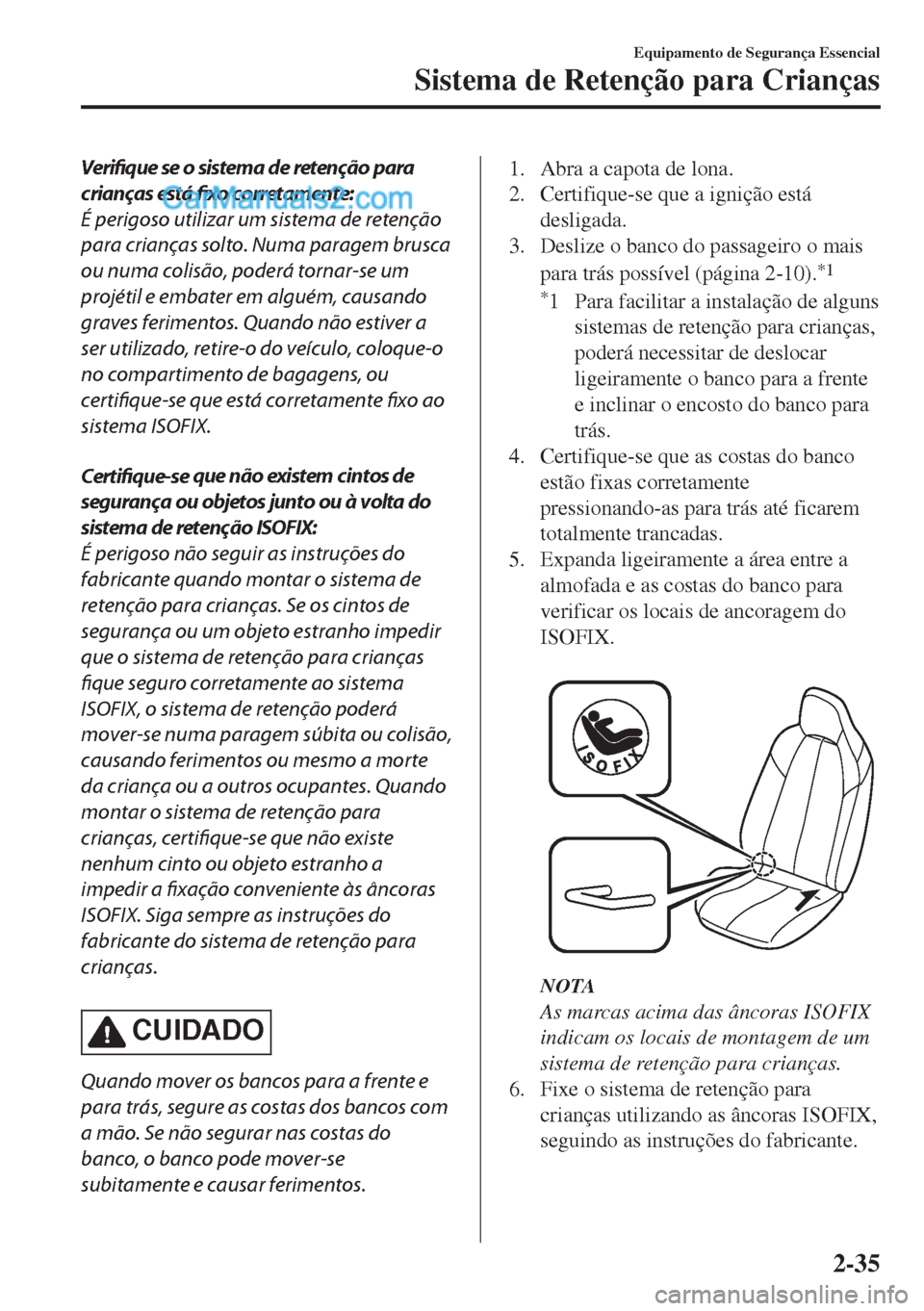 MAZDA MODEL MX-5 2018  Manual do proprietário (in Portuguese) Verifique se o sistema de retenção para
crianças está fixo corretamente:
É perigoso utilizar um sistema de retenção
para crianças solto. Numa paragem brusca
ou numa colisão, poderá tornar-se