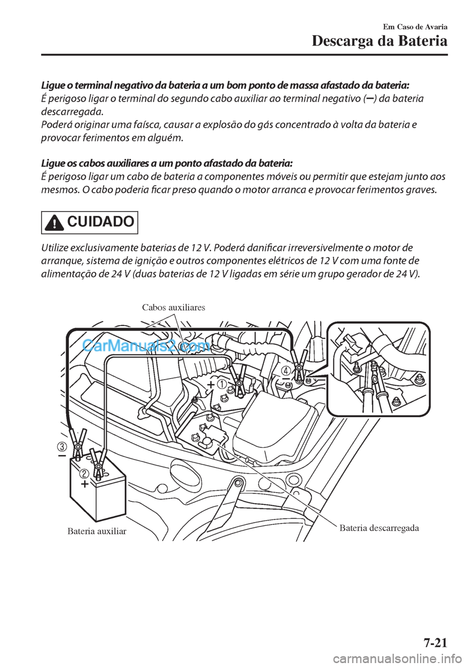 MAZDA MODEL MX-5 2018  Manual do proprietário (in Portuguese) Ligue o terminal negativo da bateria a um bom ponto de massa afastado da bateria:
É perigoso ligar o terminal do segundo cabo auxiliar ao terminal negativo (
) da bateria
descarregada.
Poderá origin