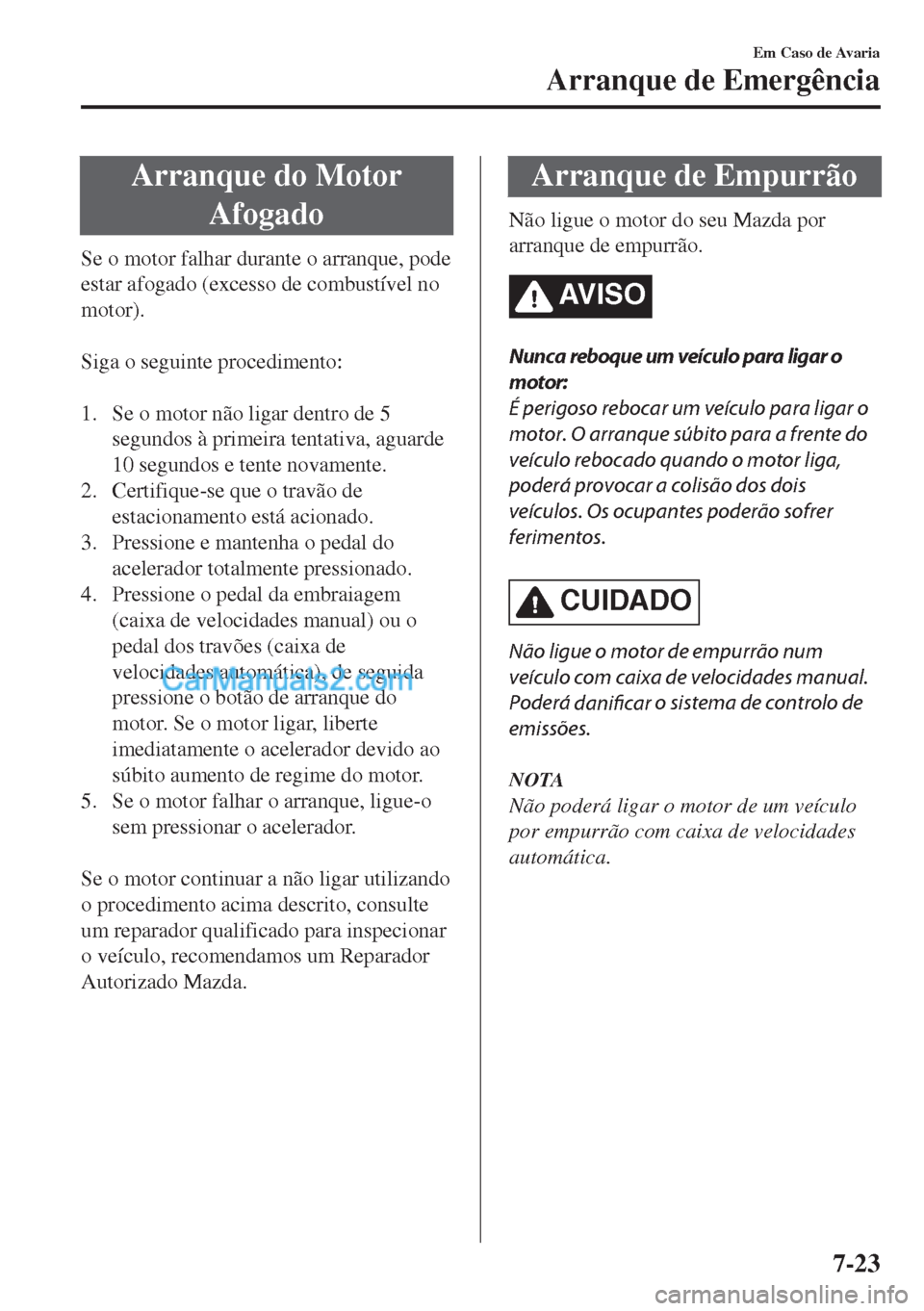 MAZDA MODEL MX-5 2018  Manual do proprietário (in Portuguese) Arranque do Motor
Afogado
Se o motor falhar durante o arranque, pode
estar afogado (excesso de combustível no
motor).
 
Siga o seguinte procedimento:
 
1. Se o motor não ligar dentro de 5
segundos 