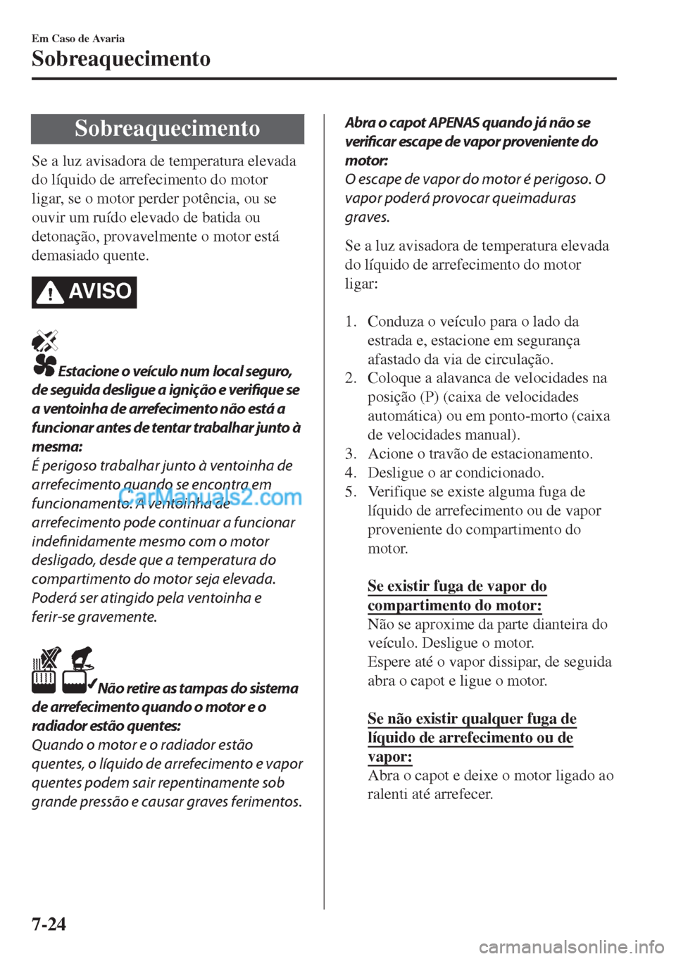 MAZDA MODEL MX-5 2018  Manual do proprietário (in Portuguese) Sobreaquecimento
Se a luz avisadora de temperatura elevada
do líquido de arrefecimento do motor
ligar, se o motor perder potência, ou se
ouvir um ruído elevado de batida ou
detonação, provavelmen