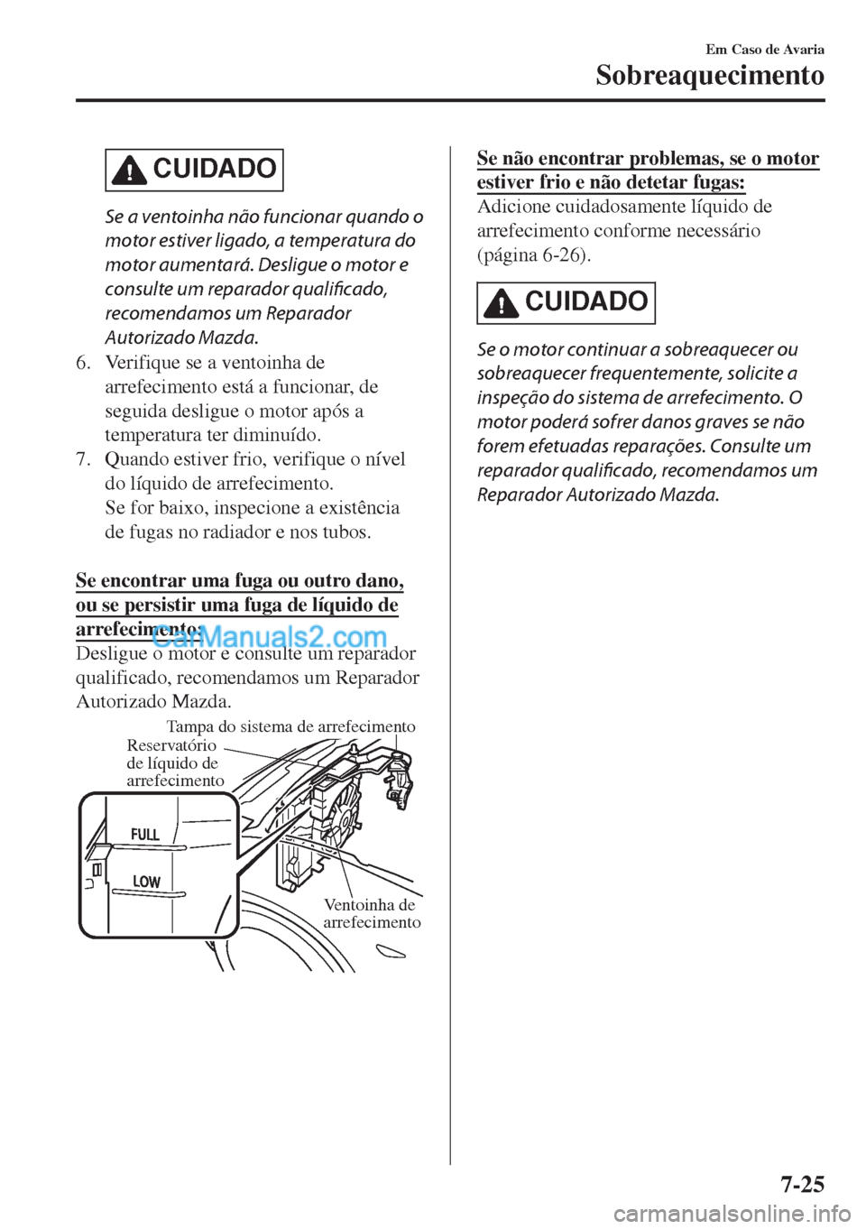 MAZDA MODEL MX-5 2018  Manual do proprietário (in Portuguese) CUIDADO
Se a ventoinha não funcionar quando o
motor estiver ligado, a temperatura do
motor aumentará. Desligue o motor e
consulte um reparador qualificado,
recomendamos um Reparador
Autorizado Mazda