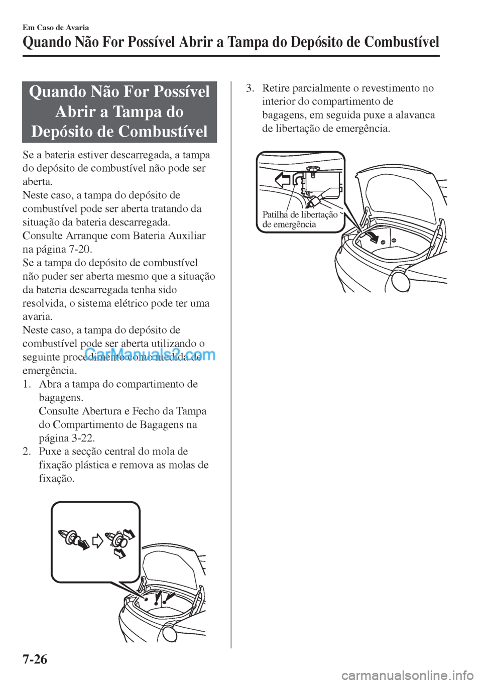 MAZDA MODEL MX-5 2018  Manual do proprietário (in Portuguese) Quando Não For Possível
Abrir a Tampa do
Depósito de Combustível
Se a bateria estiver descarregada, a tampa
do depósito de combustível não pode ser
aberta.
Neste caso, a tampa do depósito de
c