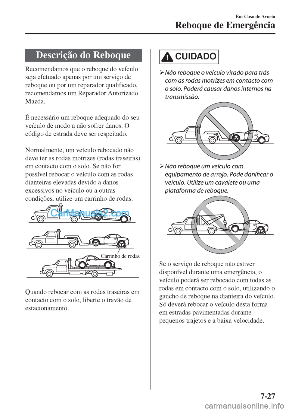 MAZDA MODEL MX-5 2018  Manual do proprietário (in Portuguese) Descrição do Reboque
Recomendamos que o reboque do veículo
seja efetuado apenas por um serviço de
reboque ou por um reparador qualificado,
recomendamos um Reparador Autorizado
Mazda.
 
É necessá