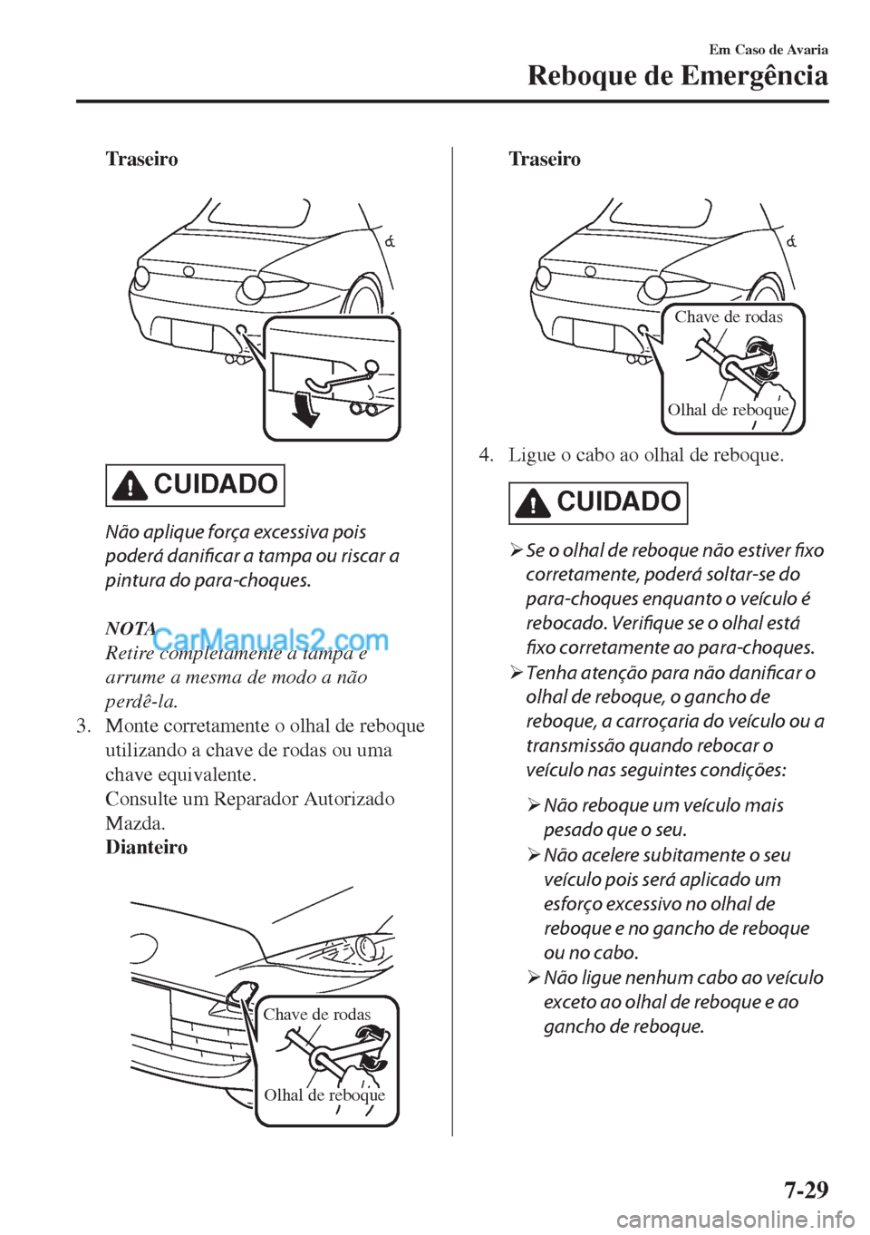 MAZDA MODEL MX-5 2018  Manual do proprietário (in Portuguese) Tr a s e i r o
 
CUIDADO
Não aplique força excessiva pois
poderá danificar a tampa ou riscar a
pintura do para-choques.
NOTA
Retire completamente a tampa e
arrume a mesma de modo a não
perdê-la.
