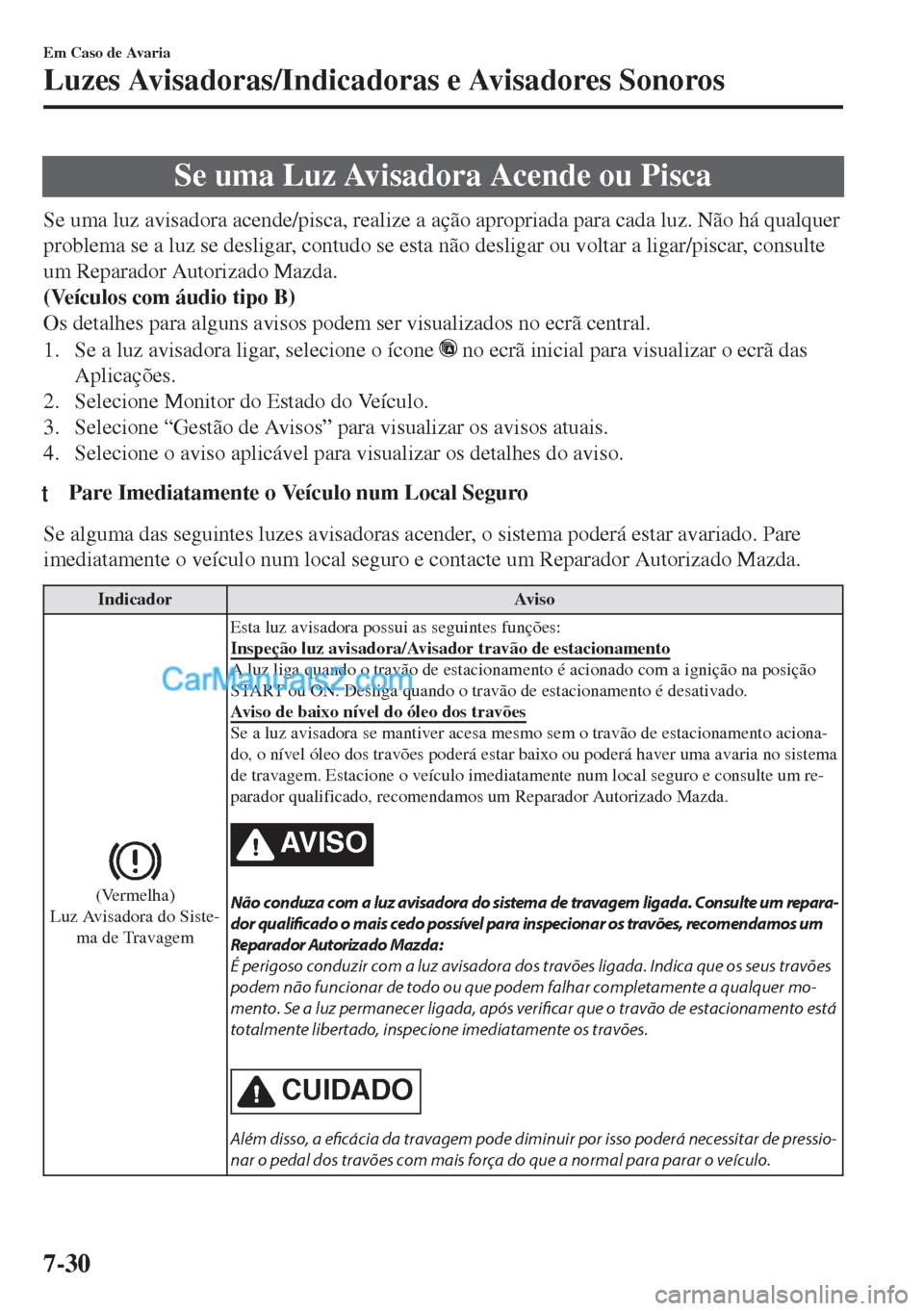 MAZDA MODEL MX-5 2018  Manual do proprietário (in Portuguese) Se uma Luz Avisadora Acende ou Pisca
Se uma luz avisadora acende/pisca, realize a ação apropriada para cada luz. Não há qualquer
problema se a luz se desligar, contudo se esta não desligar ou vol
