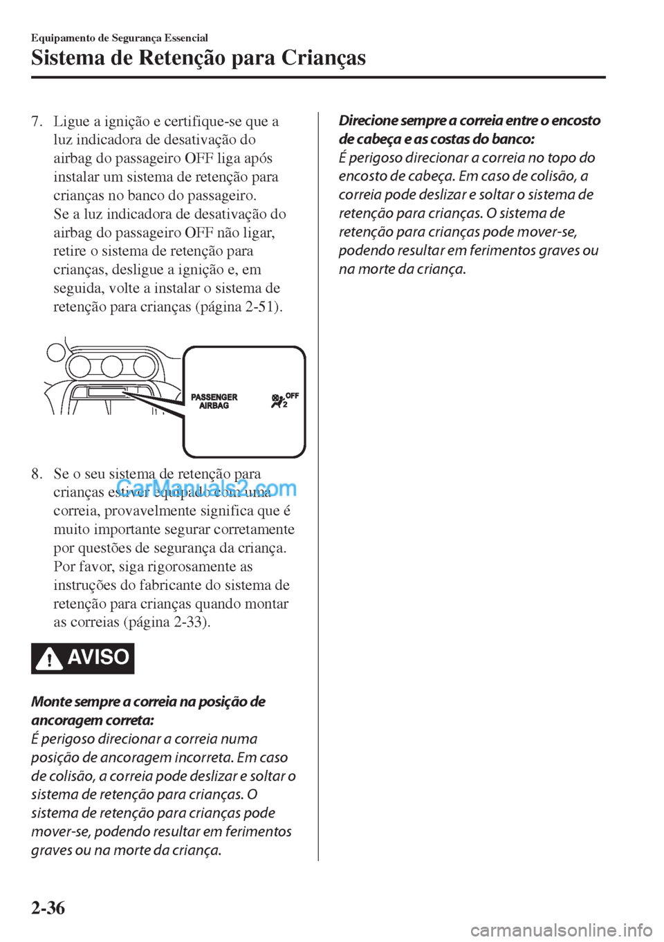 MAZDA MODEL MX-5 2018  Manual do proprietário (in Portuguese) 7. Ligue a ignição e certifique-se que a
luz indicadora de desativação do
airbag do passageiro OFF liga após
instalar um sistema de retenção para
crianças no banco do passageiro.
Se a luz indi