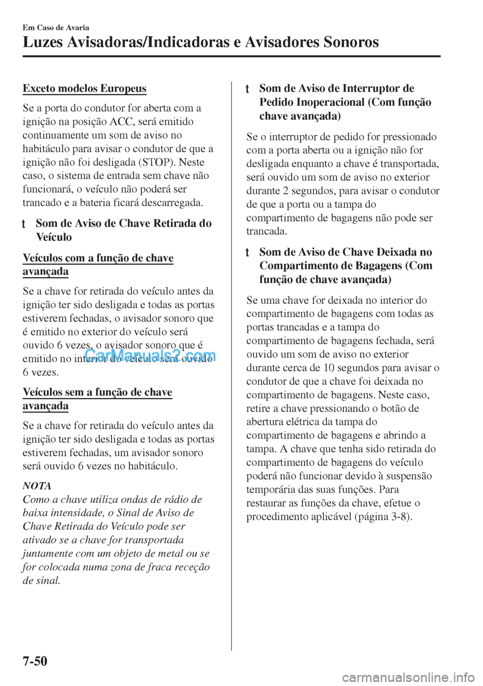MAZDA MODEL MX-5 2018 Manual do proprietário (in Portuguese) Exceto modelos Europeus
Se a porta do condutor for aberta com a
ignição na posição ACC, será emitido
continuamente um som de aviso no
habitáculo para avisar o condutor de que a
ignição não fo MAZDA MODEL MX-5 2018 Manual do proprietário (in Portuguese) Exceto modelos Europeus
Se a porta do condutor for aberta com a
ignição na posição ACC, será emitido
continuamente um som de aviso no
habitáculo para avisar o condutor de que a
ignição não fo