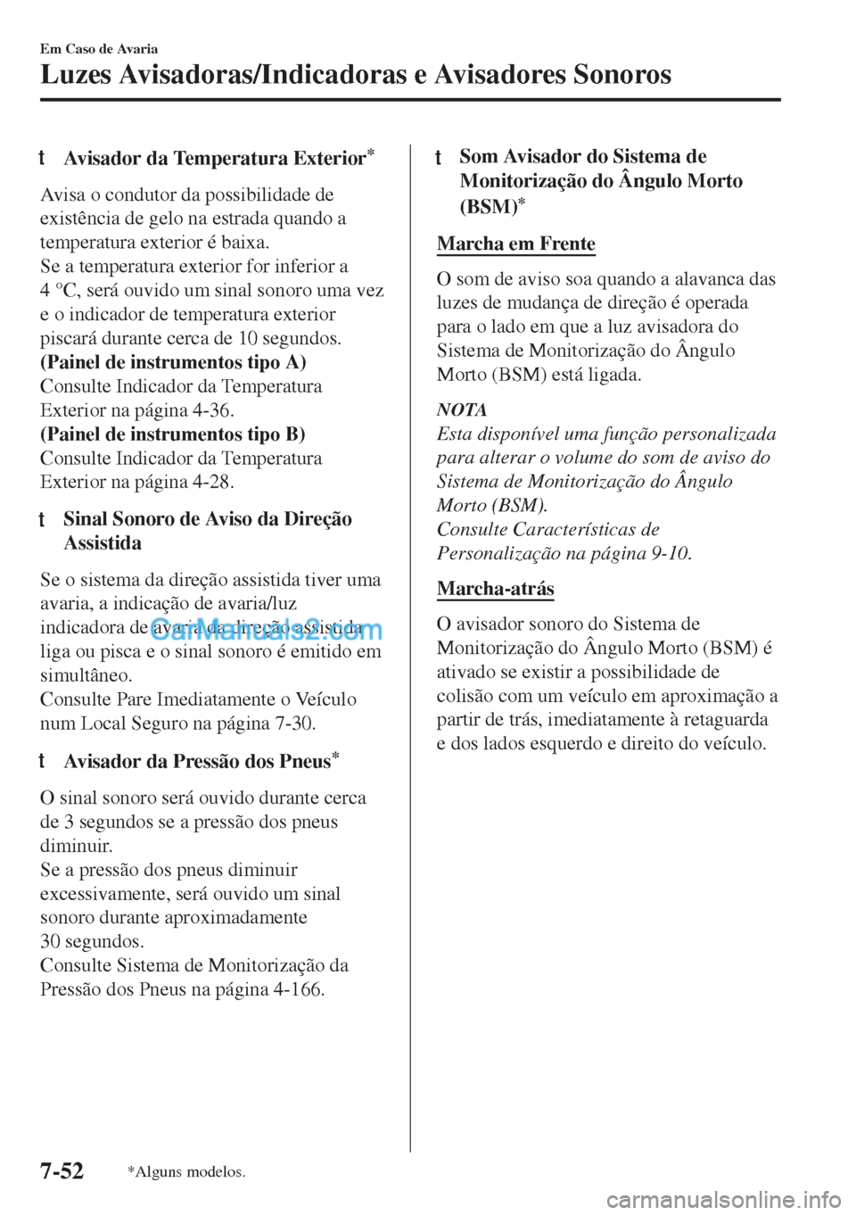 MAZDA MODEL MX-5 2018  Manual do proprietário (in Portuguese) tAvisador da Temperatura Exterior*
Avisa o condutor da possibilidade de
existência de gelo na estrada quando a
temperatura exterior é baixa.
Se a temperatura exterior for inferior a
4 °C, será ouv