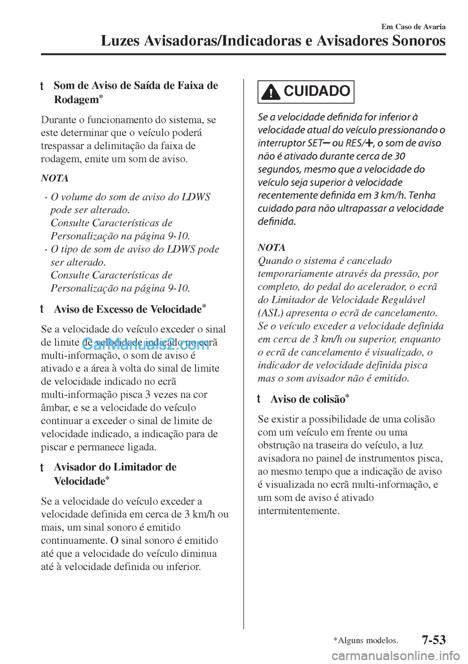 MAZDA MODEL MX-5 2018  Manual do proprietário (in Portuguese) tSom de Aviso de Saída de Faixa de
Rodagem
*
Durante o funcionamento do sistema, se
este determinar que o veículo poderá
trespassar a delimitação da faixa de
rodagem, emite um som de aviso.
NOTA
