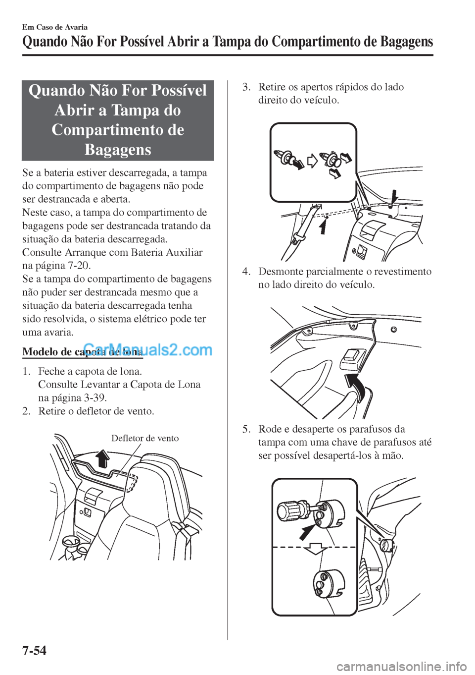 MAZDA MODEL MX-5 2018  Manual do proprietário (in Portuguese) Quando Não For Possível
Abrir a Tampa do
Compartimento de
Bagagens
Se a bateria estiver descarregada, a tampa
do compartimento de bagagens não pode
ser destrancada e aberta.
Neste caso, a tampa do 
