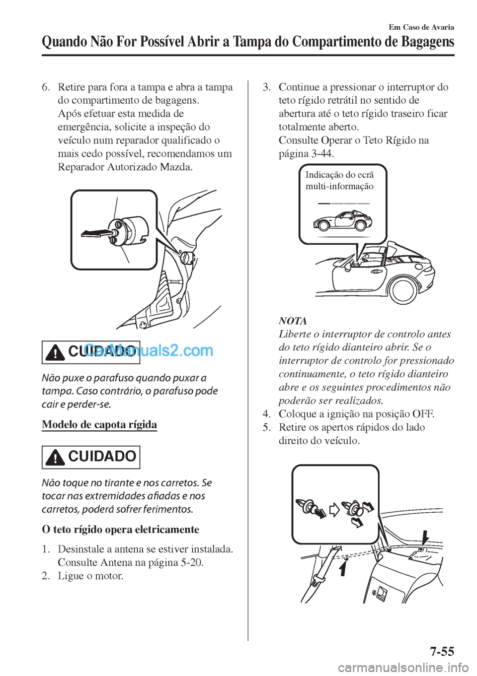MAZDA MODEL MX-5 2018  Manual do proprietário (in Portuguese) 6. Retire para fora a tampa e abra a tampa
do compartimento de bagagens.
Após efetuar esta medida de
emergência, solicite a inspeção do
veículo num reparador qualificado o
mais cedo possível, re