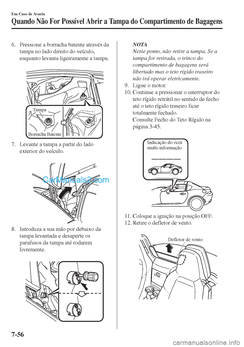 MAZDA MODEL MX-5 2018  Manual do proprietário (in Portuguese) 6. Pressione a borracha batente através da
tampa no lado direito do veículo,
enquanto levanta ligeiramente a tampa.
 
Tampa
Borracha Batente 
7. Levante a tampa a partir do lado
exterior do veículo