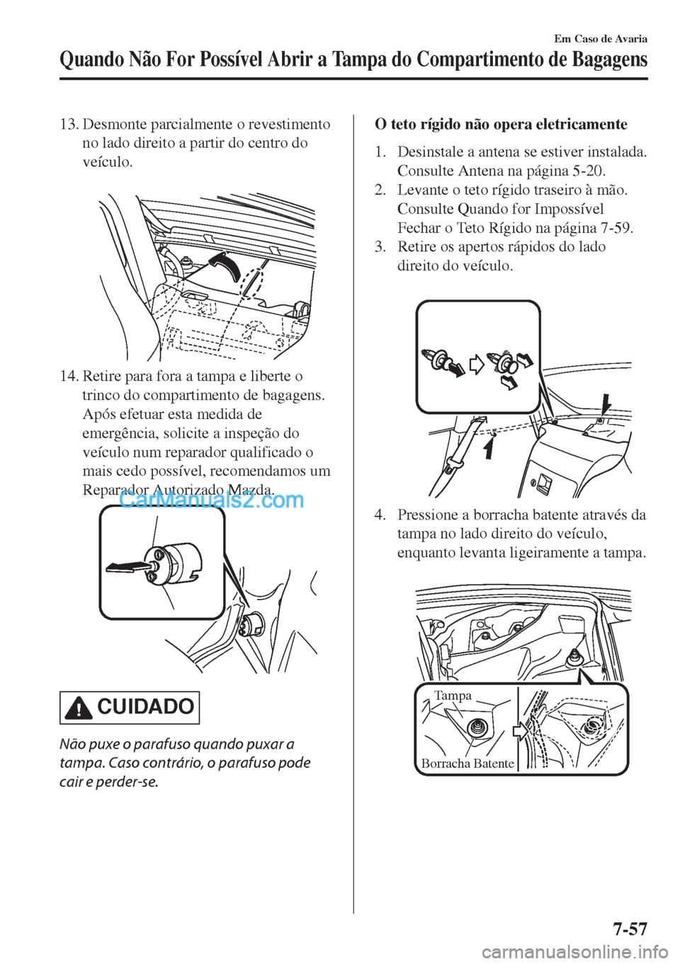 MAZDA MODEL MX-5 2018  Manual do proprietário (in Portuguese) 13. Desmonte parcialmente o revestimento
no lado direito a partir do centro do
veículo.
 
14. Retire para fora a tampa e liberte o
trinco do compartimento de bagagens.
Após efetuar esta medida de
em