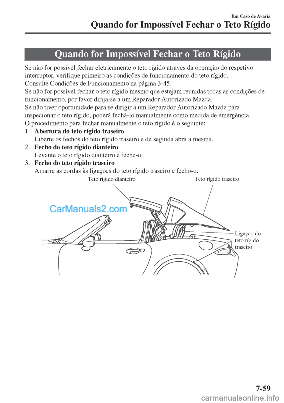 MAZDA MODEL MX-5 2018  Manual do proprietário (in Portuguese) Quando for Impossível Fechar o Teto Rígido
Se não for possível fechar eletricamente o teto rígido através da operação do respetivo
interruptor, verifique primeiro as condições de funcionamen