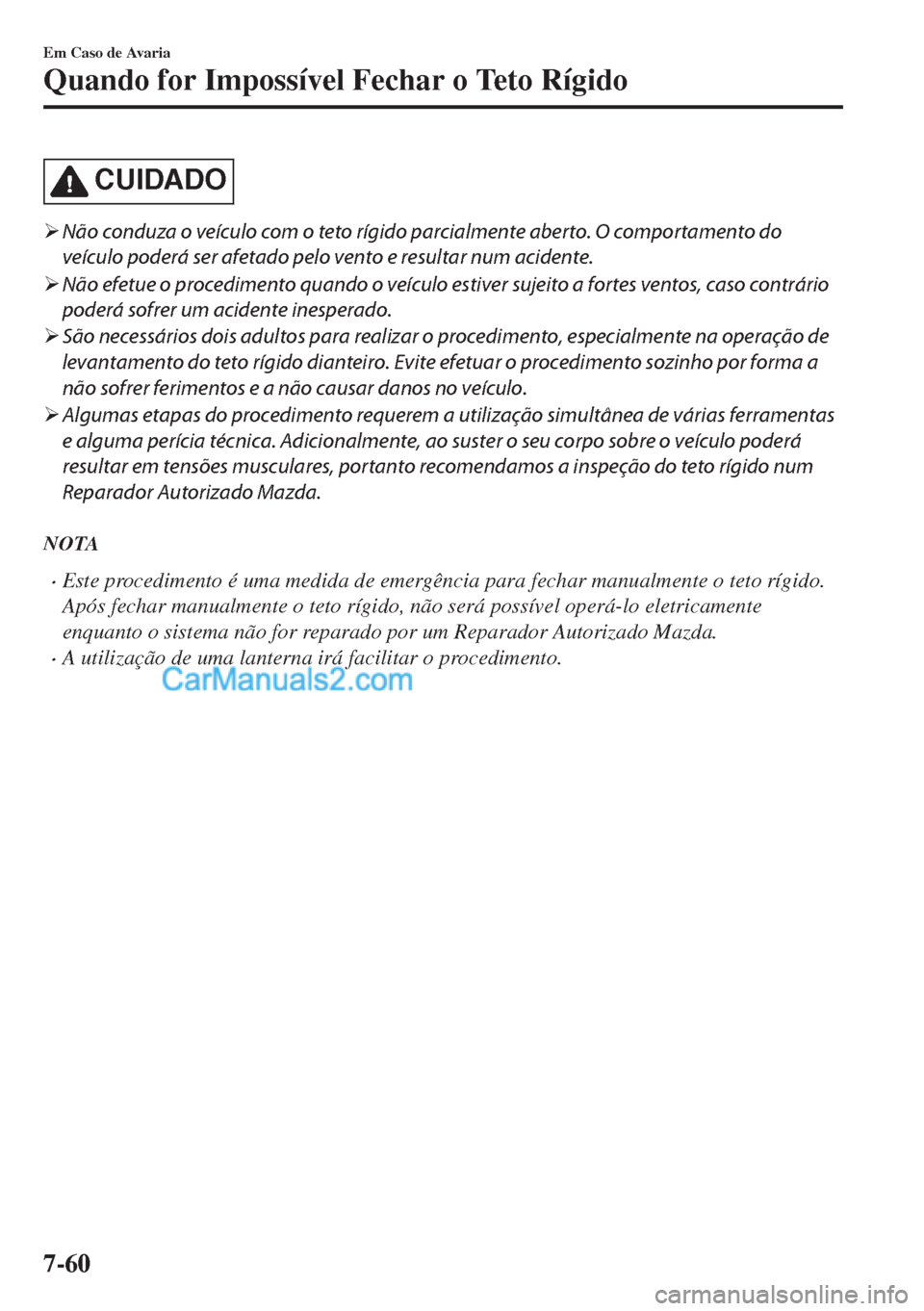 MAZDA MODEL MX-5 2018  Manual do proprietário (in Portuguese) CUIDADO
�¾Não conduza o veículo com o teto rígido parcialmente aberto. O comportamento do
veículo poderá ser afetado pelo vento e resultar num acidente.
�¾Não efetue o procedimento quando o ve