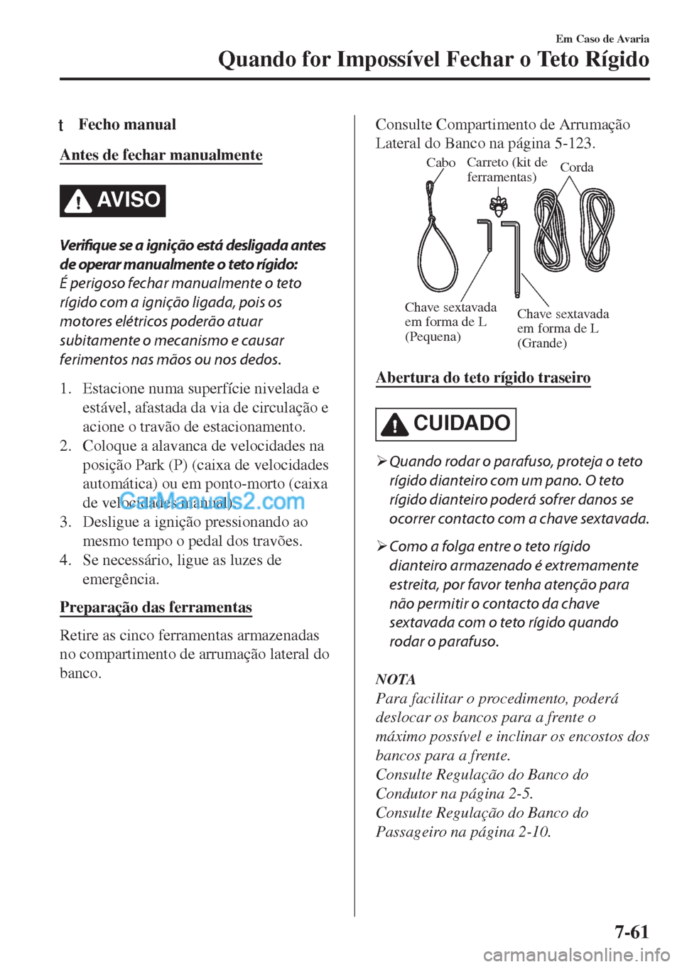 MAZDA MODEL MX-5 2018  Manual do proprietário (in Portuguese) tFecho manual
Antes de fechar manualmente
AV I S O
Verifique se a ignição está desligada antes
de operar manualmente o teto rígido:
É perigoso fechar manualmente o teto
rígido com a ignição li